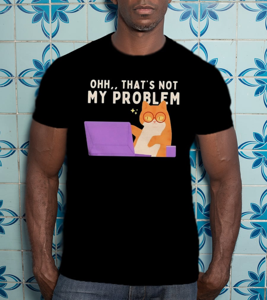 Ohh That's Not My Problem Cat With Glasses And Laptop T-Shirt