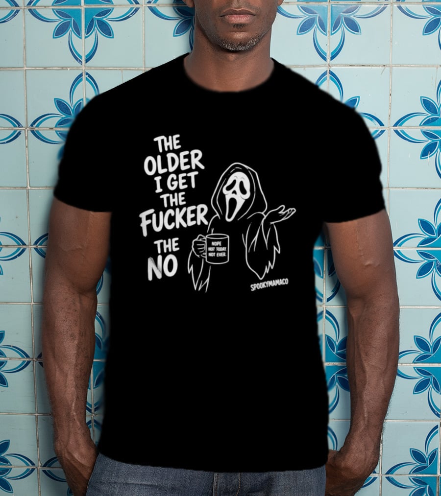 The Older I Get The Fucker The No Ghost Face Nope Not Today Not Ever Spookymamaeo T-Shirt