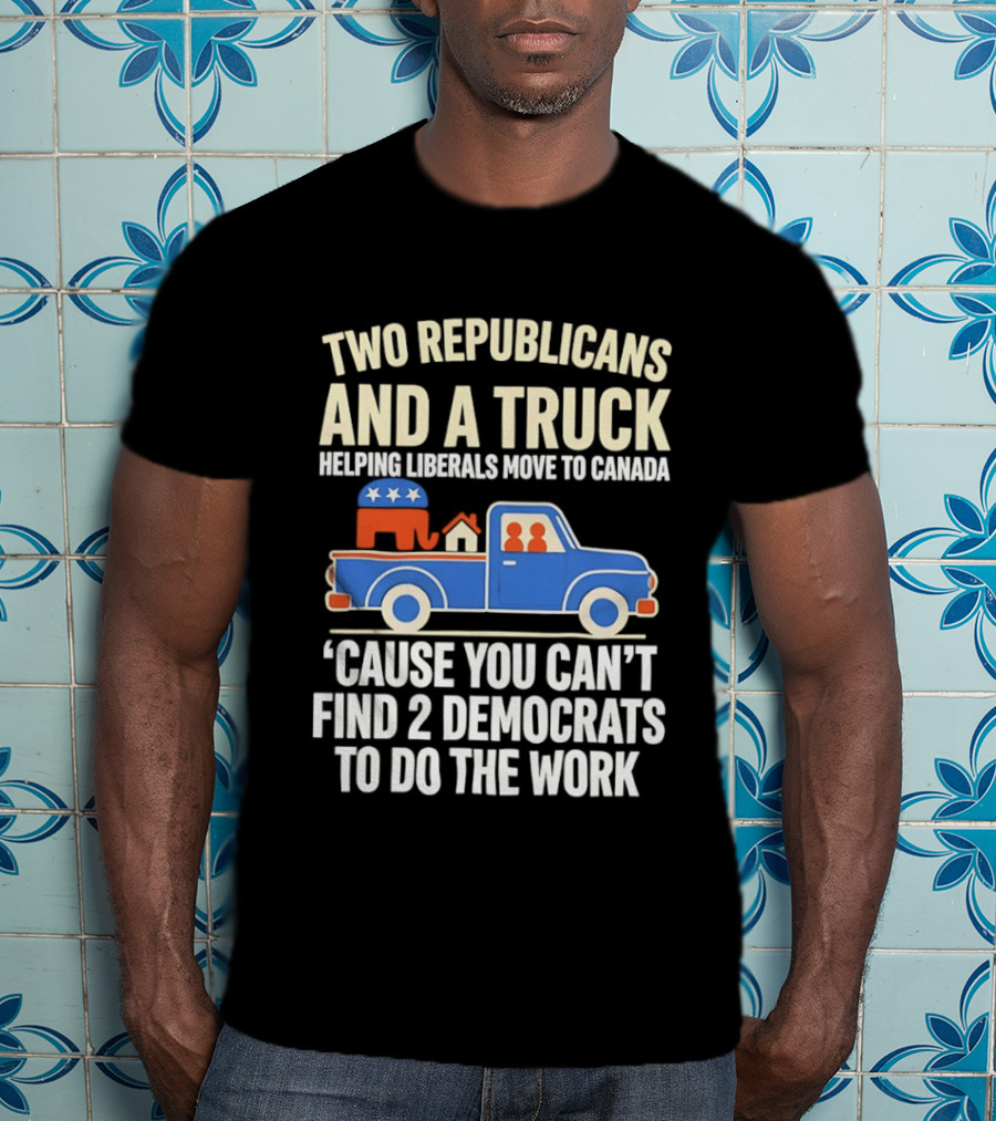 Two Republicans And A Truck Helping Liberals Move To Canada 'Cause You Can't Find 2 Democrats To Do The Work T-Shirt