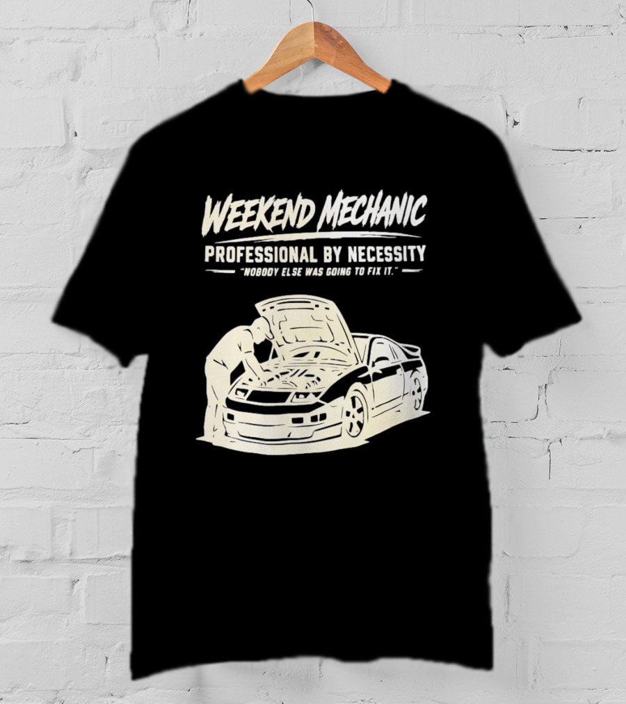 Weekend Mechanic Professional By Necessity Nobody Else Was Going To Fix It T-Shirt
