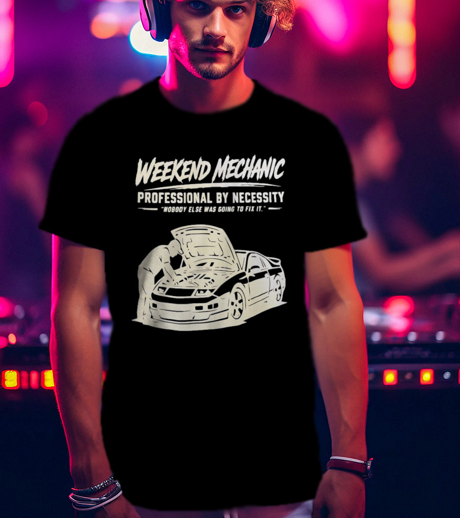 Weekend Mechanic Professional By Necessity Nobody Else Was Going To Fix It T-Shirt