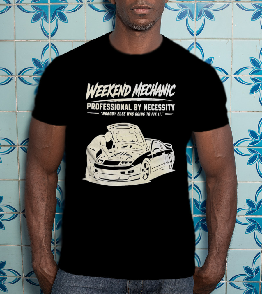 Weekend Mechanic Professional By Necessity Nobody Else Was Going To Fix It T-Shirt