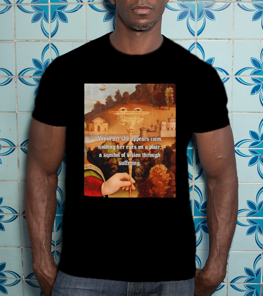 Yet In Art She Appears Calm Holding Her Eyes On A Plate A Symbol Of Vision Through Suffering T-Shirt