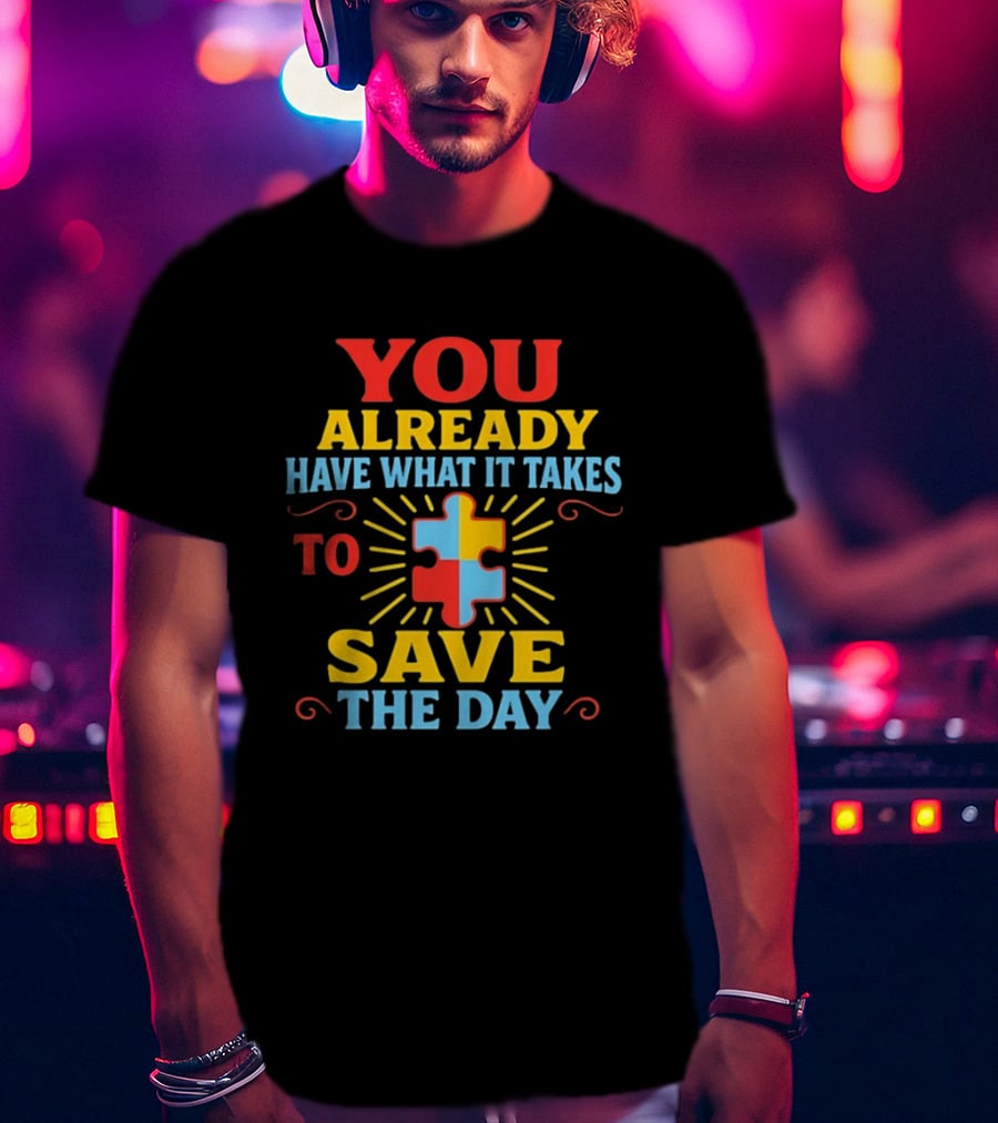 You Already Have What It Takes Autism Puzzle Piece Save The Day T-Shirt