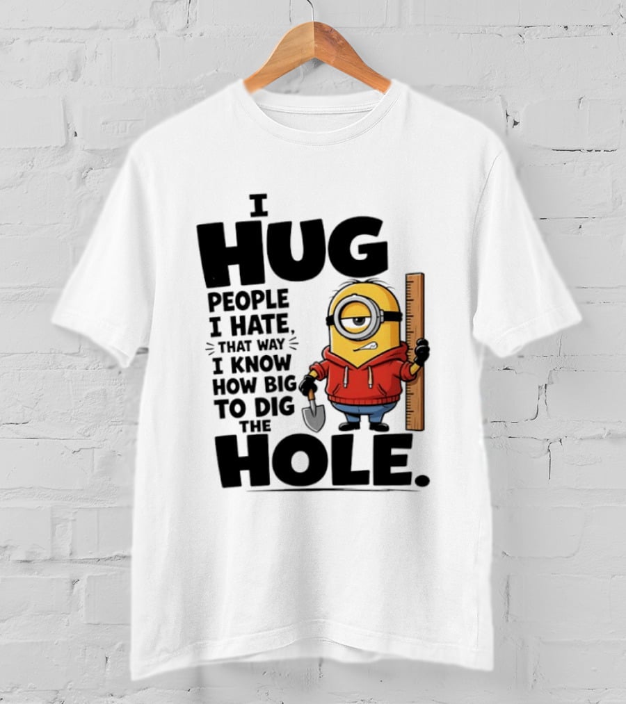 I Hug People I Hate That Way I Know How Big To Dig The Hole Minions T-Shirt