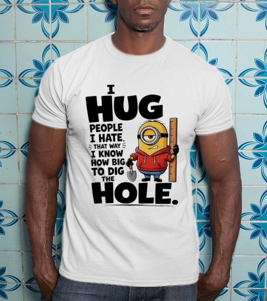 I Hug People I Hate That Way I Know How Big To Dig The Hole Minions T-Shirt