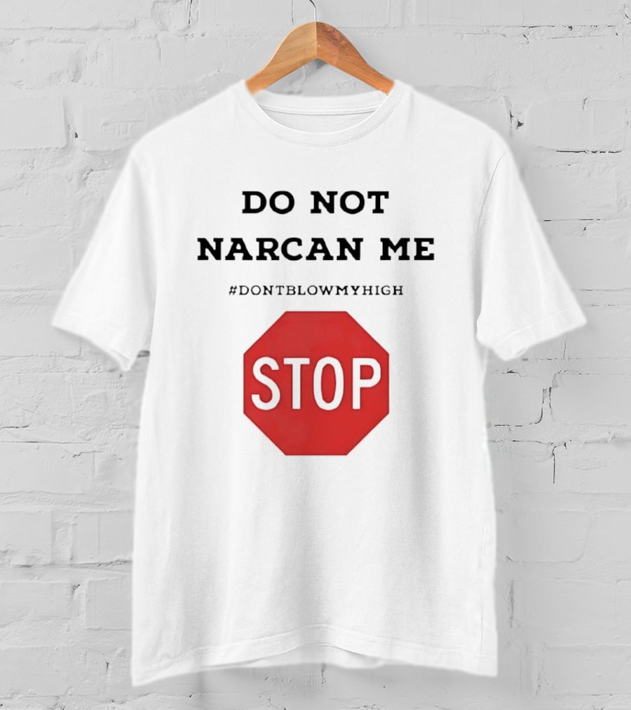 Do Not Narcan Me Stop #dontblowmyhigh T-Shirt