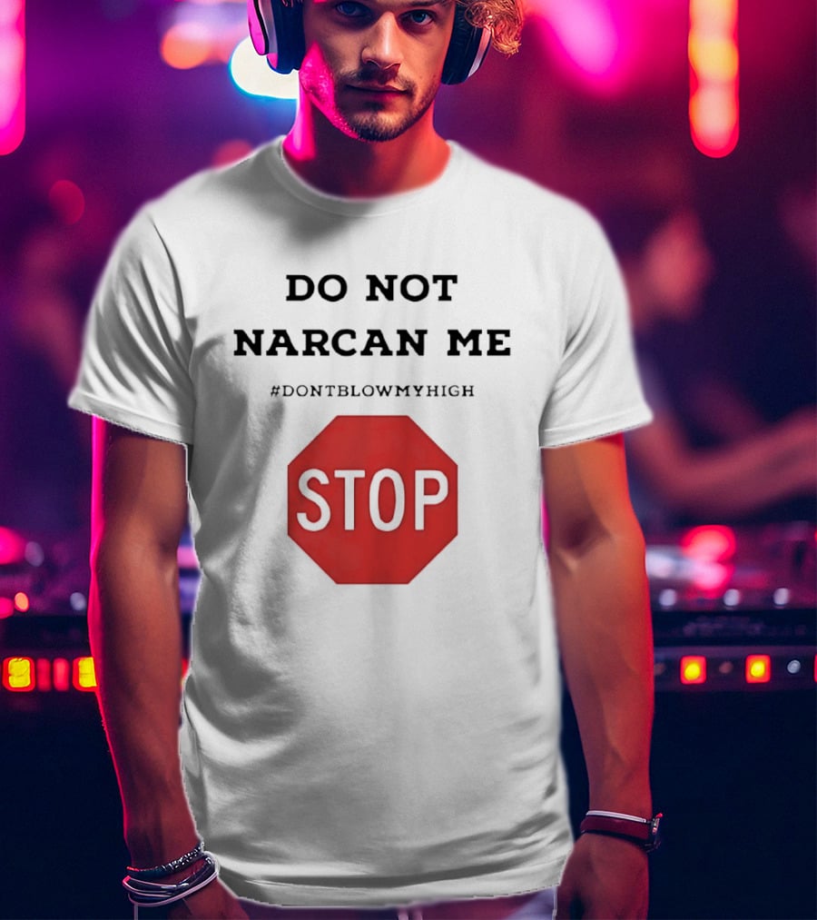 Do Not Narcan Me Stop #dontblowmyhigh T-Shirt