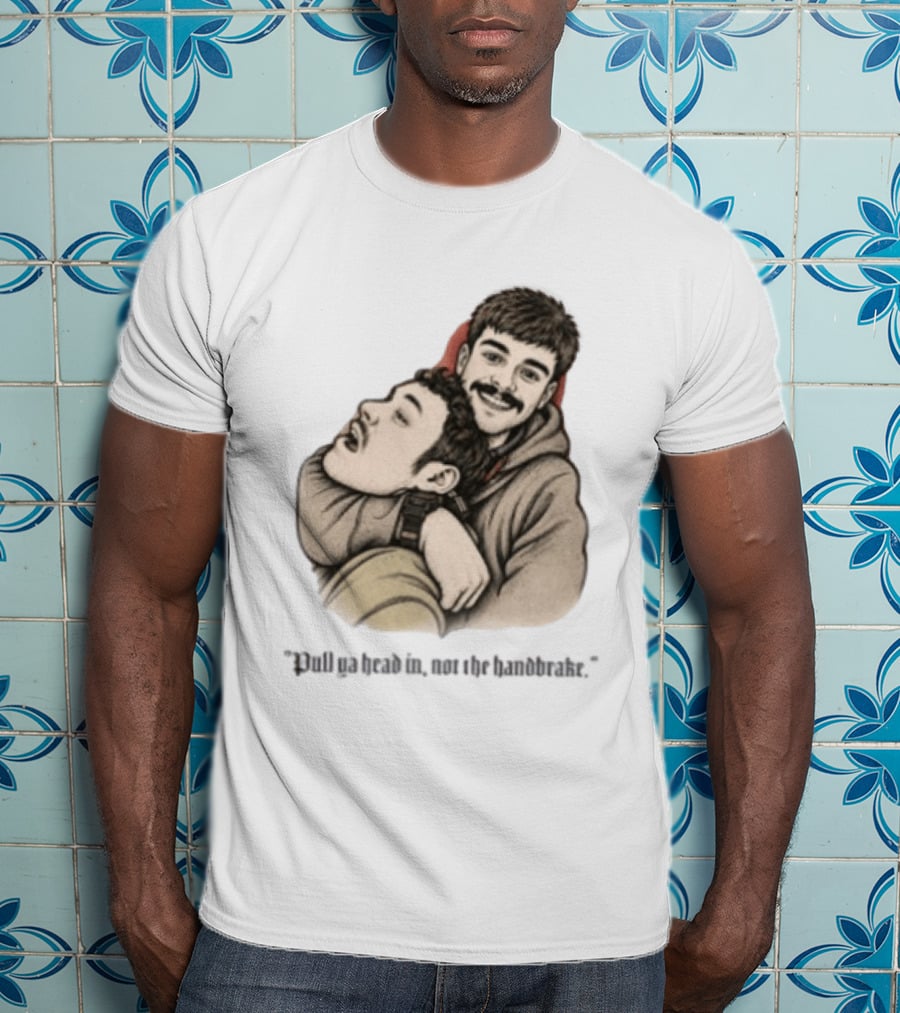 Pull Ya Head In Not The Handbrake Slang Humor Duo T-Shirt