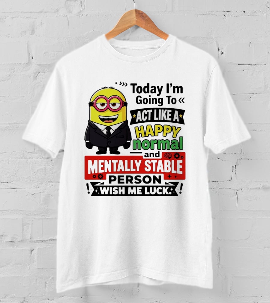 Today I'm Going To Act Like A Happy Normal And Mentally Stable Person Wish Me Luck Minion T-Shirt