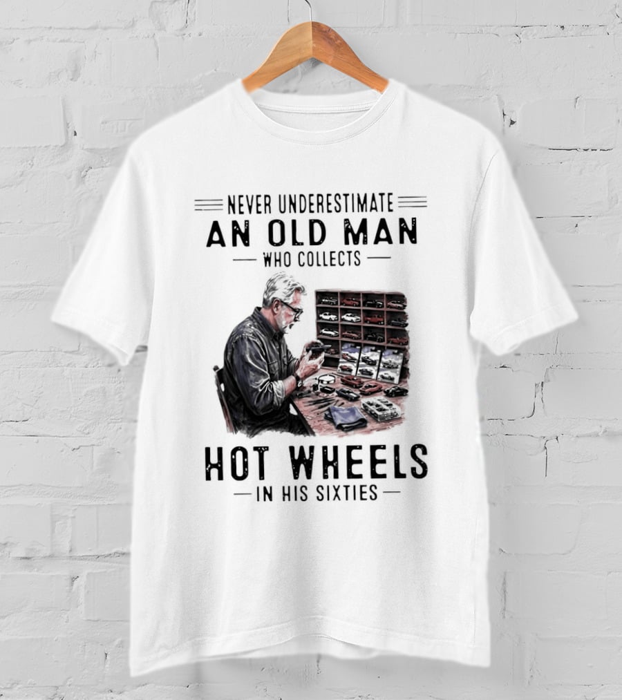 Never Underestimate An Old Man Who Collects Hot Wheels In His Sixties Enthusiast Classic Car Collection Wisdom T-Shirt