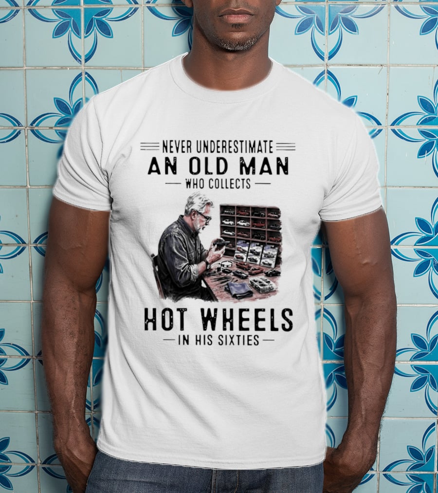 Never Underestimate An Old Man Who Collects Hot Wheels In His Sixties Enthusiast Classic Car Collection Wisdom T-Shirt