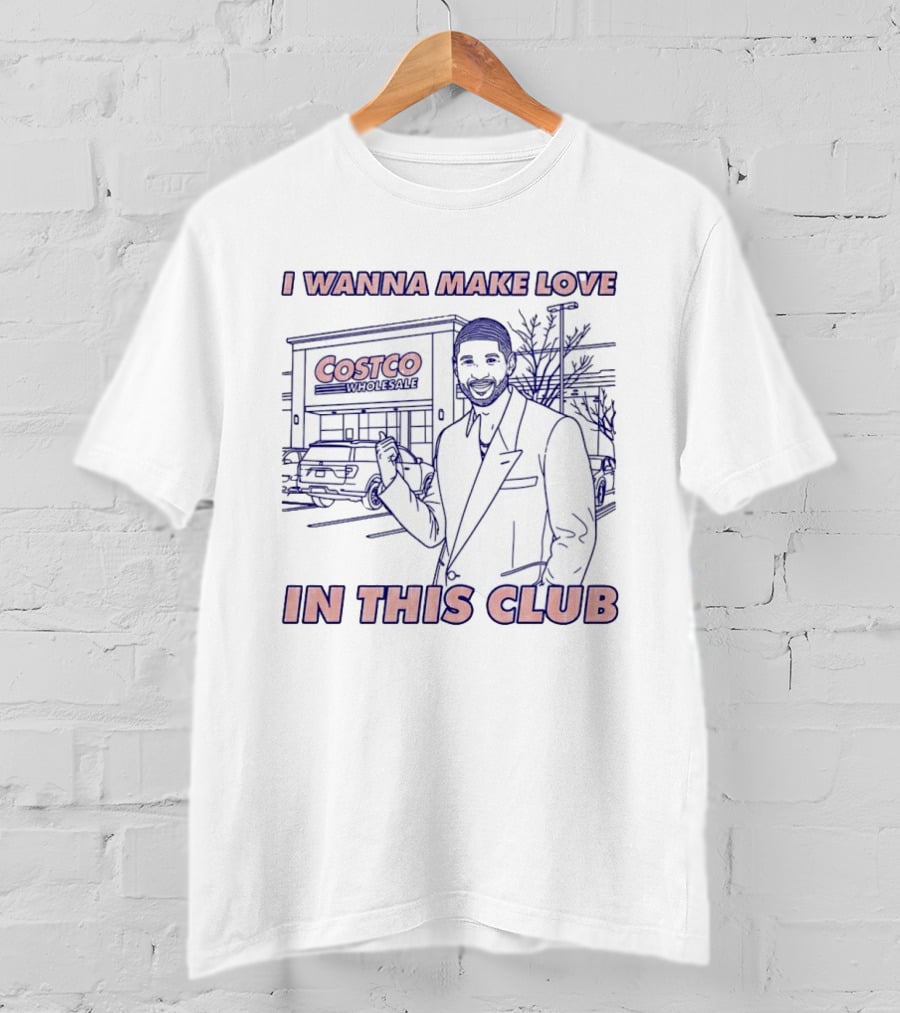 I Wanna Make Love In This Club Costco Wholesale T-Shirt