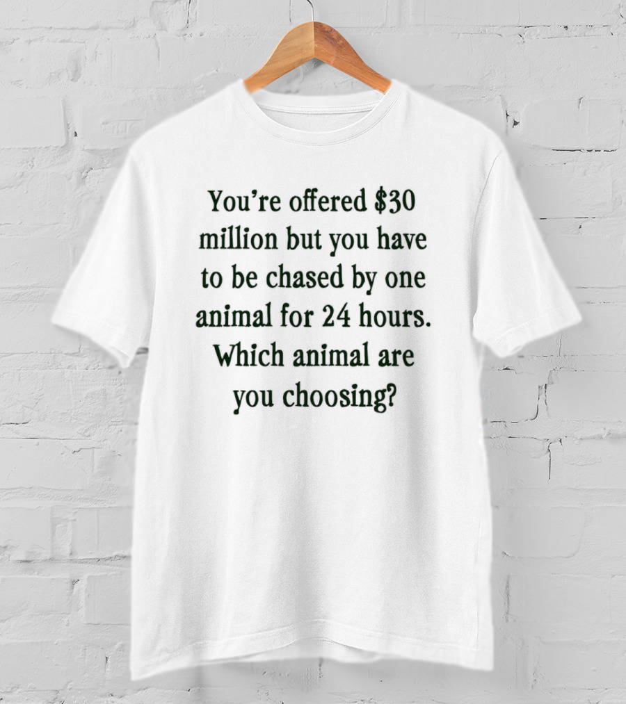 You're Offered $30 Million But Chased By One Animal For 24 Hours Which Animal Are You Choosing T-Shirt