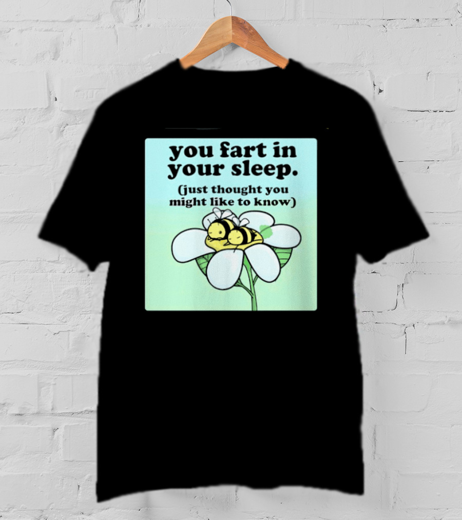 You Fart In Your Sleep Just Thought You Might Like To Know Bee On Flower T-Shirt