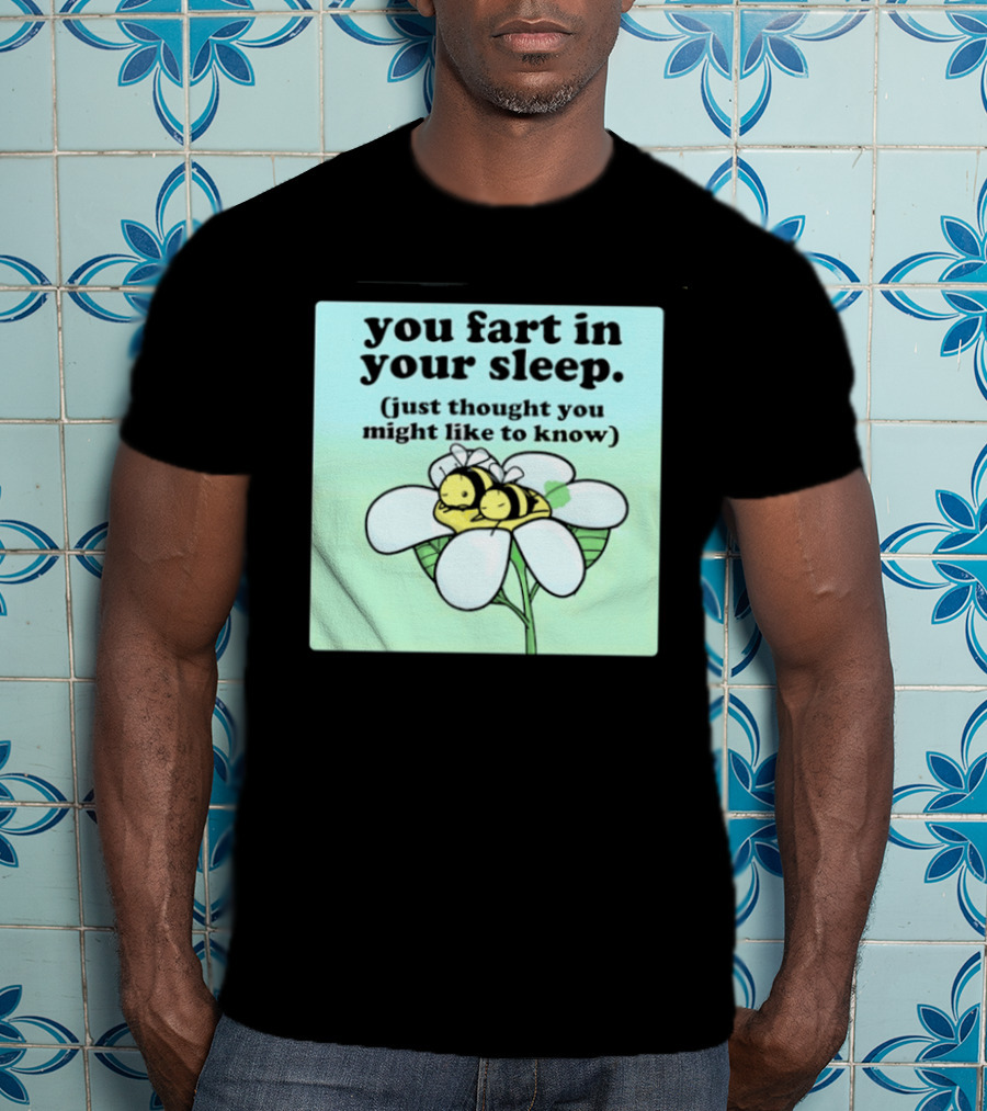You Fart In Your Sleep Just Thought You Might Like To Know Bee On Flower T-Shirt
