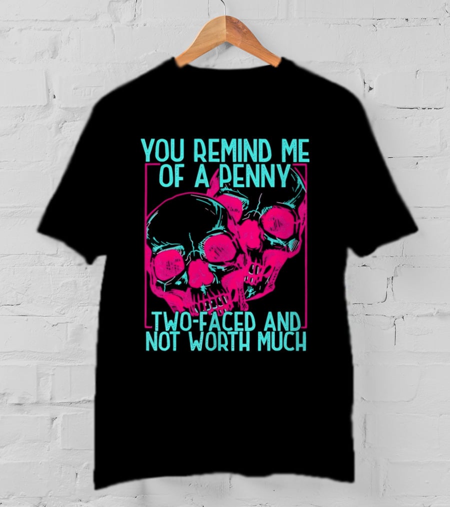 You Remind Me Of A Penny Two Faced Skulls Not Worth Much T-Shirt