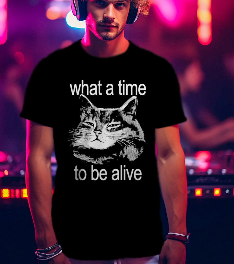 What A Time To Be Alive Cat Meme T-Shirt