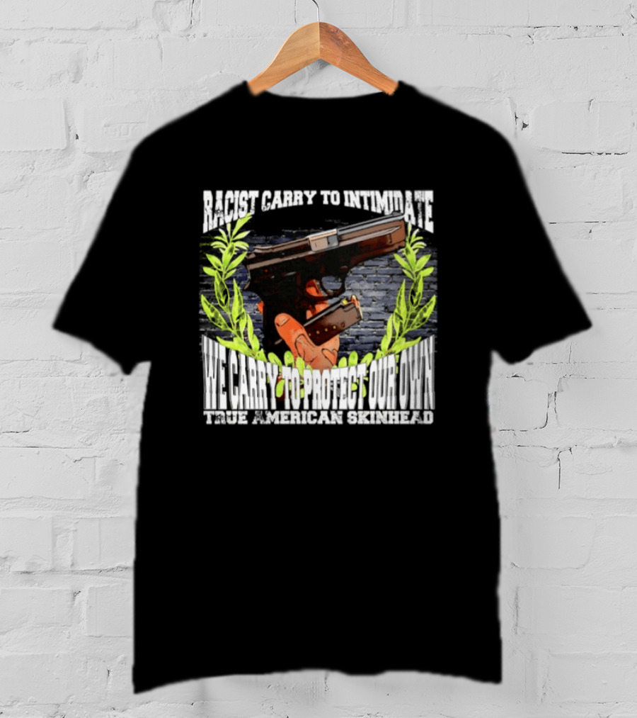 Racist Carry To Intimidate We Carry To Protect Our Own True American Skinhead T-Shirt
