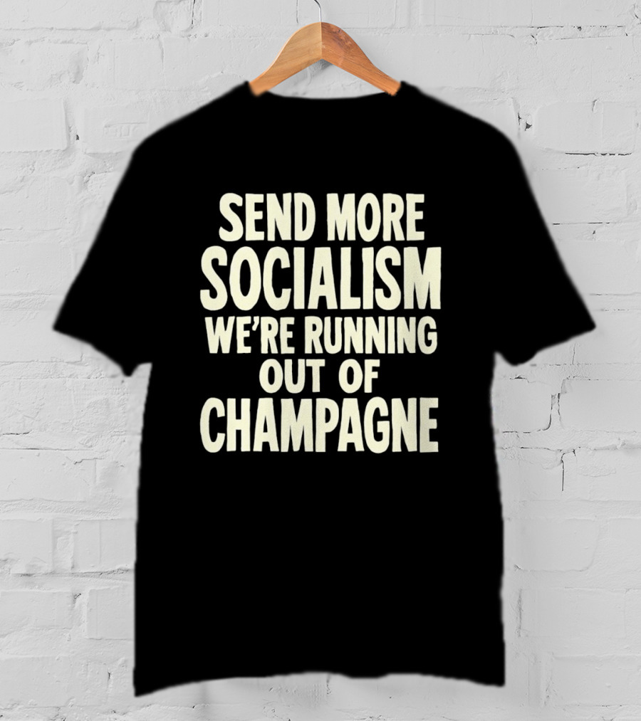Send More Socialism We're Running Out Of Champagne T-Shirt