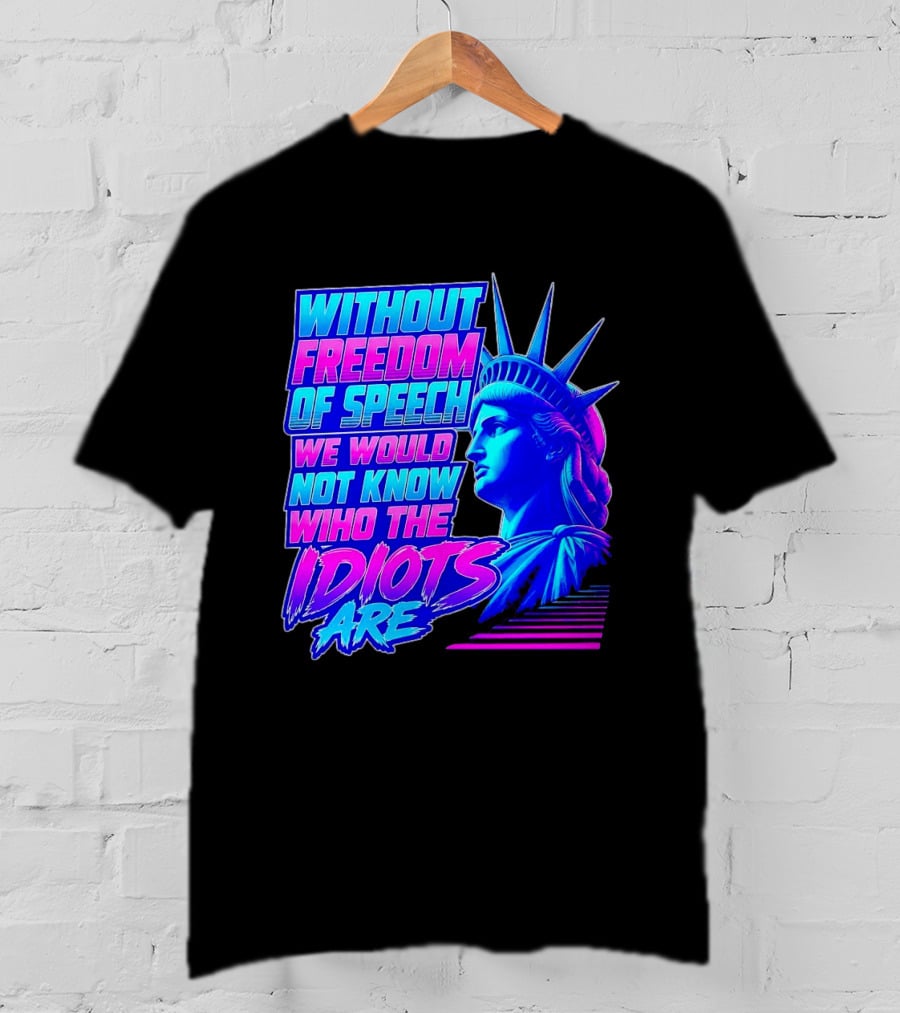 Without Freedom Of Speech We Would Not Know Who The Idiots Are Statue Of Liberty T-Shirt