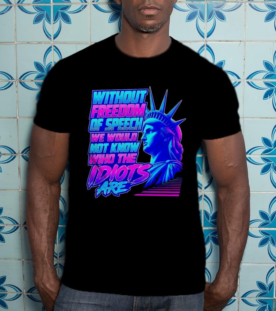 Without Freedom Of Speech We Would Not Know Who The Idiots Are Statue Of Liberty T-Shirt