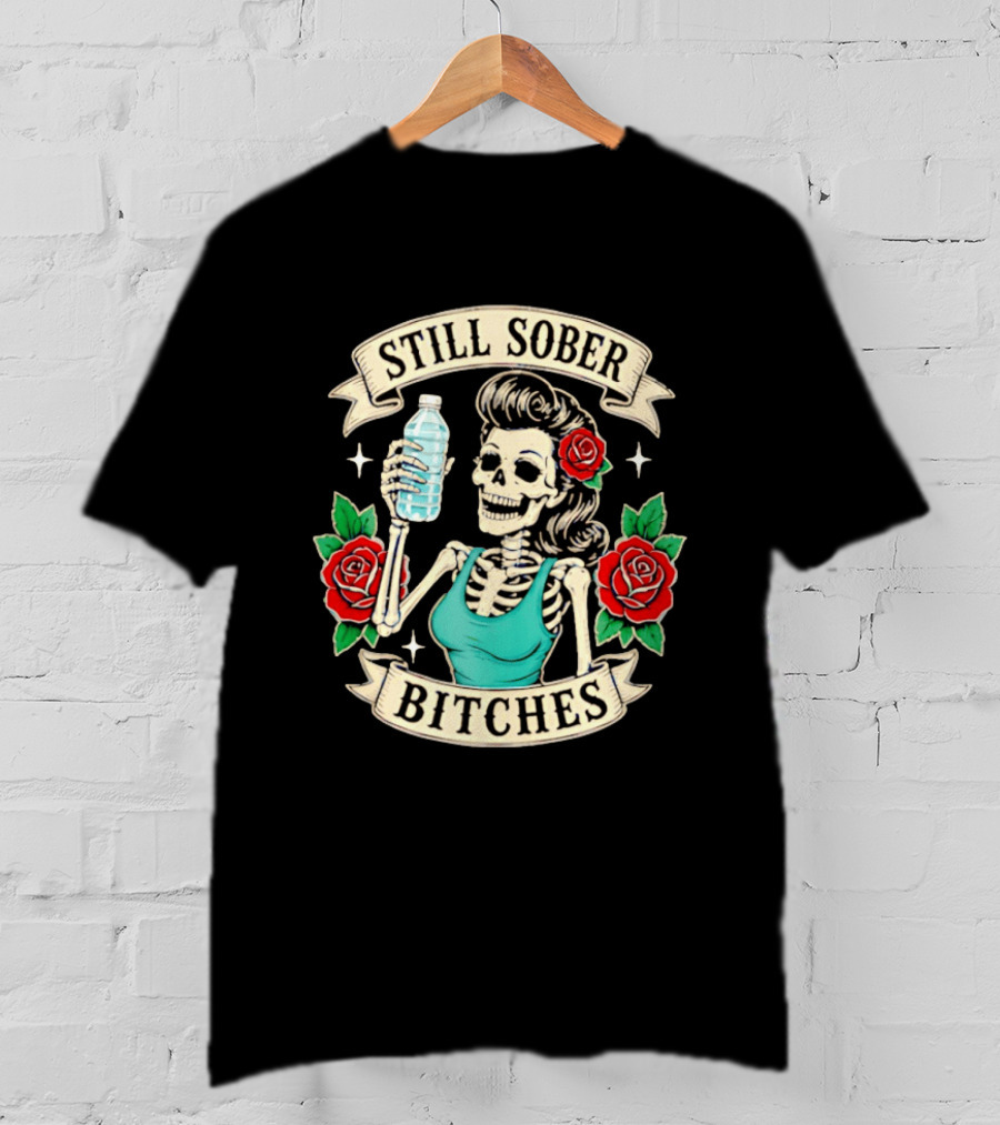 Still Sober Bitches Skeleton Woman With Water Bottle And Roses T-Shirt