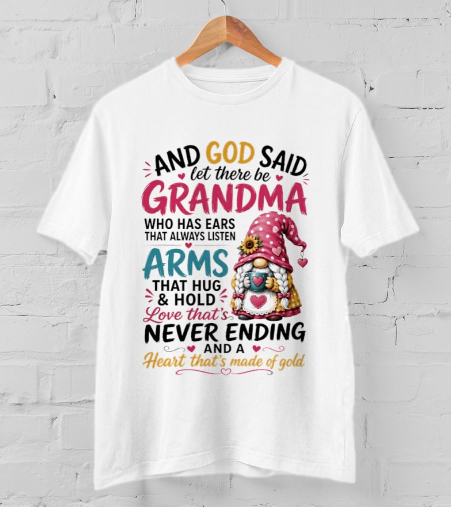 And God Said Let There Be Grandma Who Has Ears That Always Listen Arms That Hug And Hold Love That's Never Ending And A Heart That's Made Of Gold T-Shirt