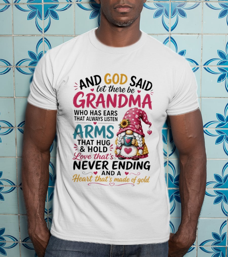 And God Said Let There Be Grandma Who Has Ears That Always Listen Arms That Hug And Hold Love That's Never Ending And A Heart That's Made Of Gold T-Shirt