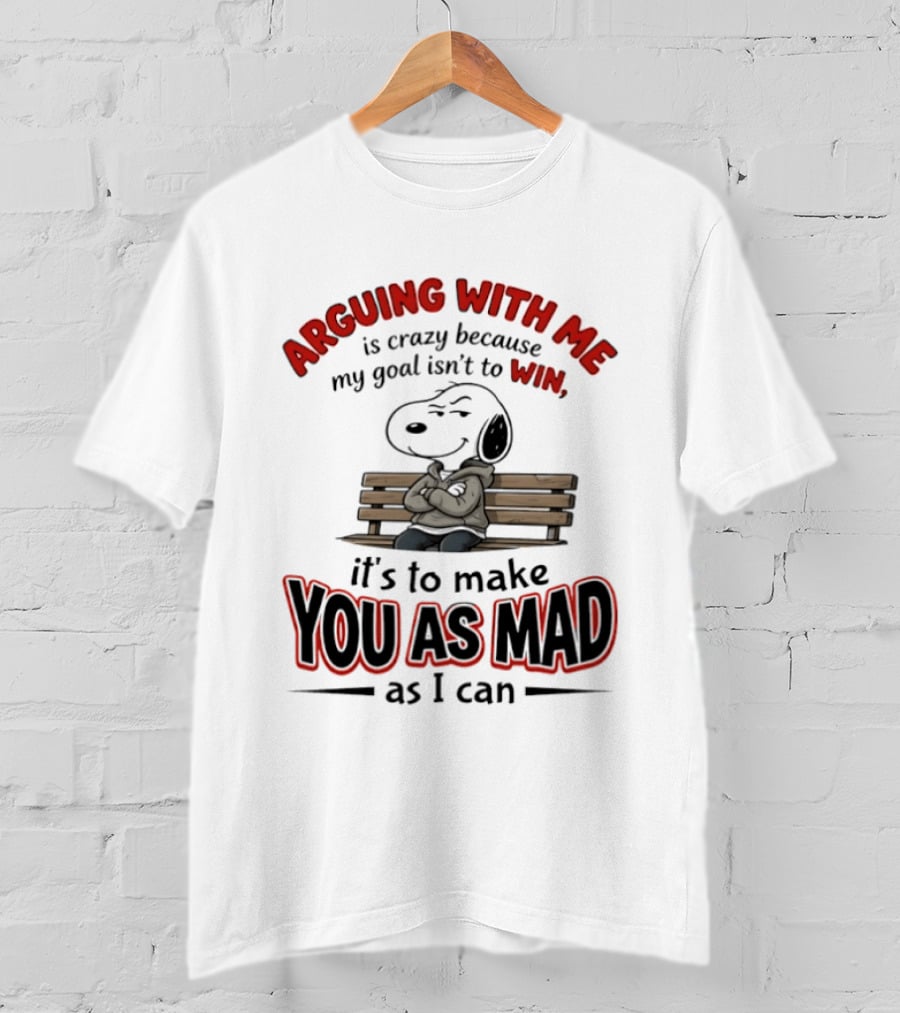 Arguing With Me Is Crazy Because My Goal Isn't To Win It's To Make You As Mad As I Can Snoopy T-Shirt