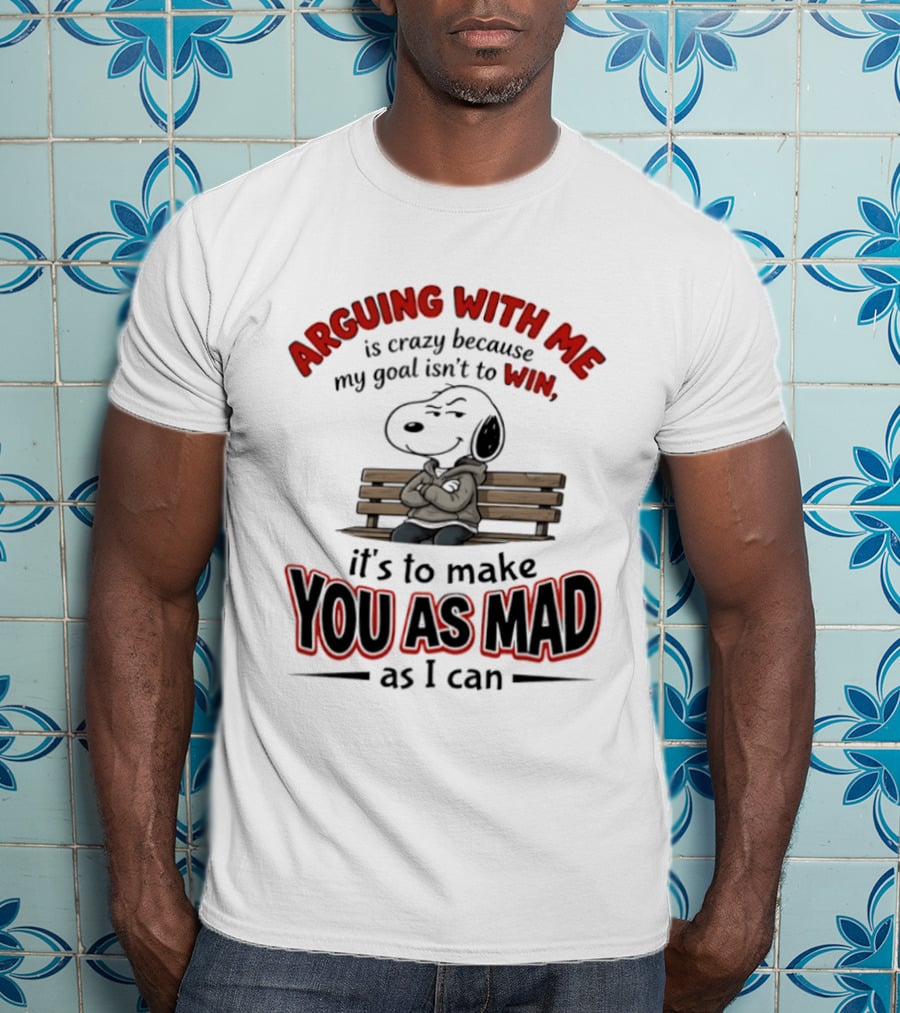 Arguing With Me Is Crazy Because My Goal Isn't To Win It's To Make You As Mad As I Can Snoopy T-Shirt