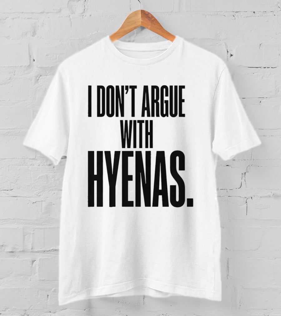 I Don't Argue With Hyenas T-Shirt