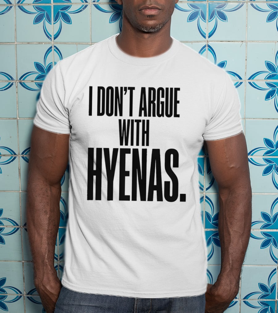 I Don't Argue With Hyenas T-Shirt