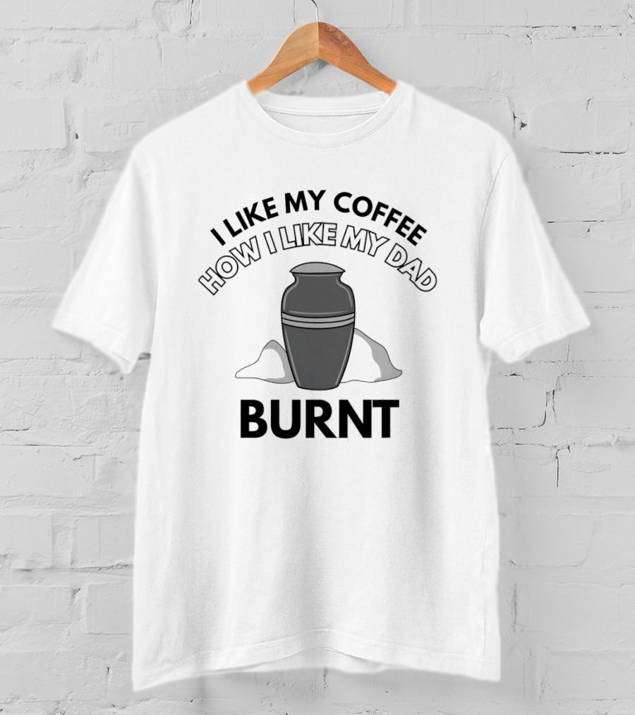 I Like My Coffee How I Like My Dad Burnt Urn T-Shirt