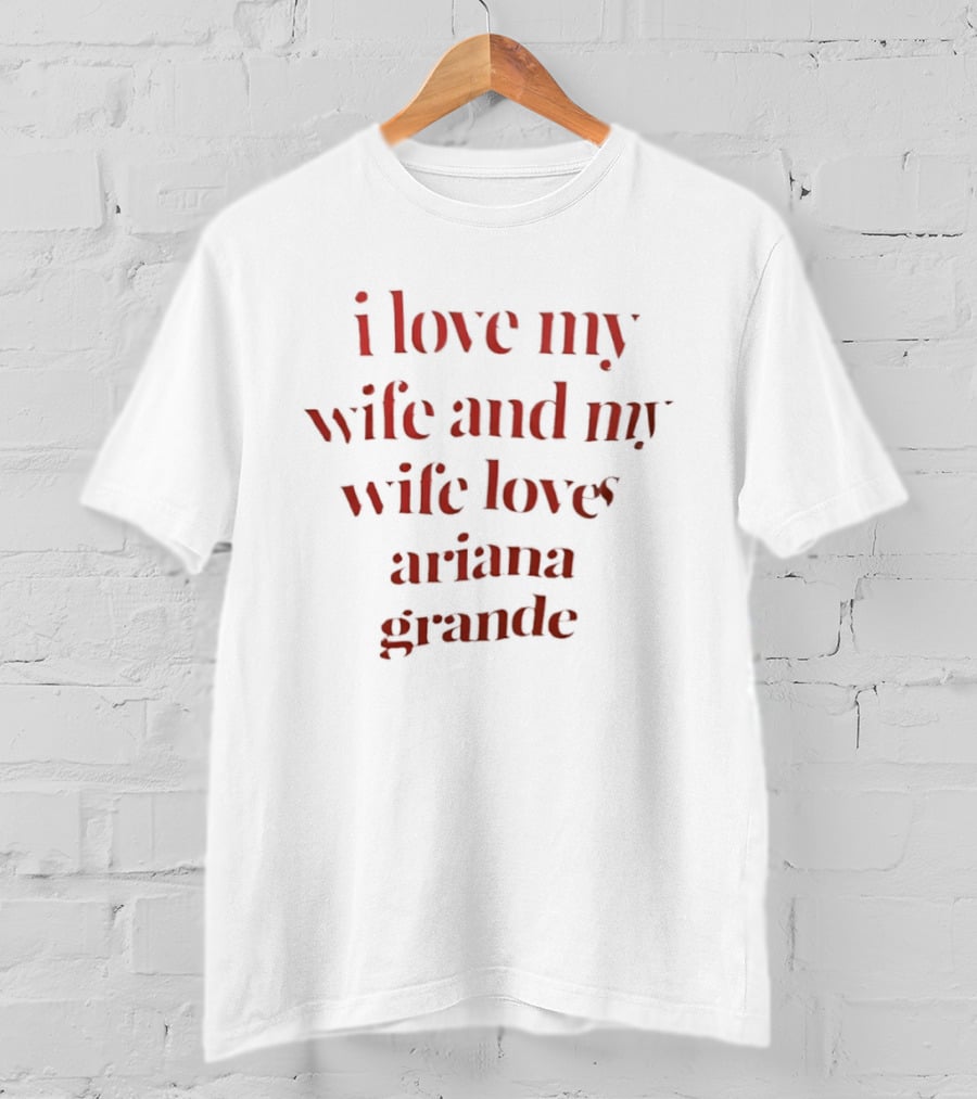 I Love My Wife And My Wife Loves Ariana Grande T-Shirt