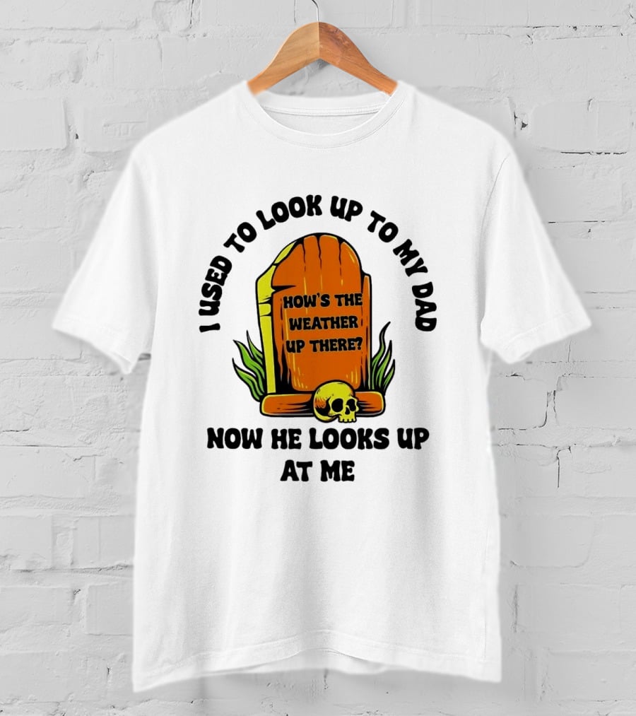 I Used To Look Up To My Dad Now He Looks Up At Me How's The Weather Up There Tombstone Skull T-Shirt