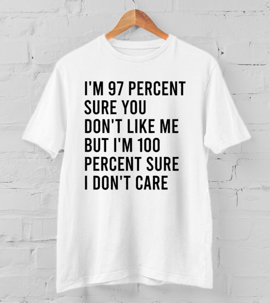 I'm 97 Percent Sure You Don't Like Me But I'm 100 Percent Sure I Don't Care T-Shirt