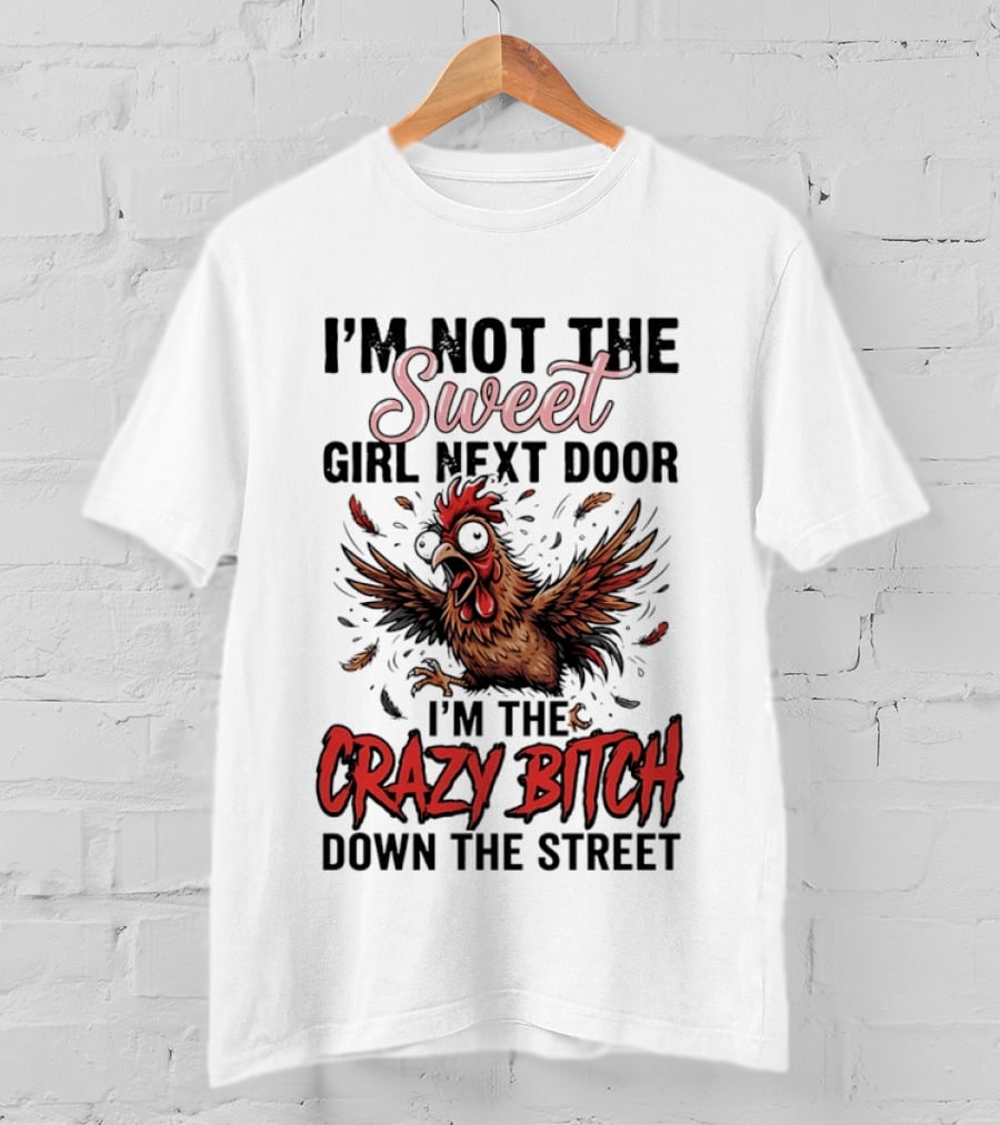 I'm Not The Sweet Girl Next Door I'm The Crazy Bitch Down The Street Chicken T-Shirt