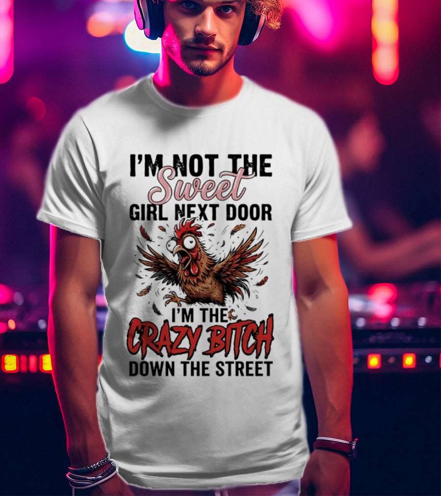 I'm Not The Sweet Girl Next Door I'm The Crazy Bitch Down The Street Chicken T-Shirt