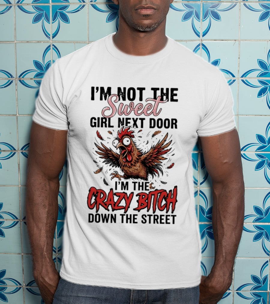 I'm Not The Sweet Girl Next Door I'm The Crazy Bitch Down The Street Chicken T-Shirt
