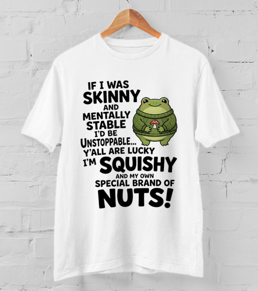 If I Was Skinny And Mentally Stable I'd Be Unstoppable Lucky I'm Squishy Special Brand Of Nuts Frog T-Shirt