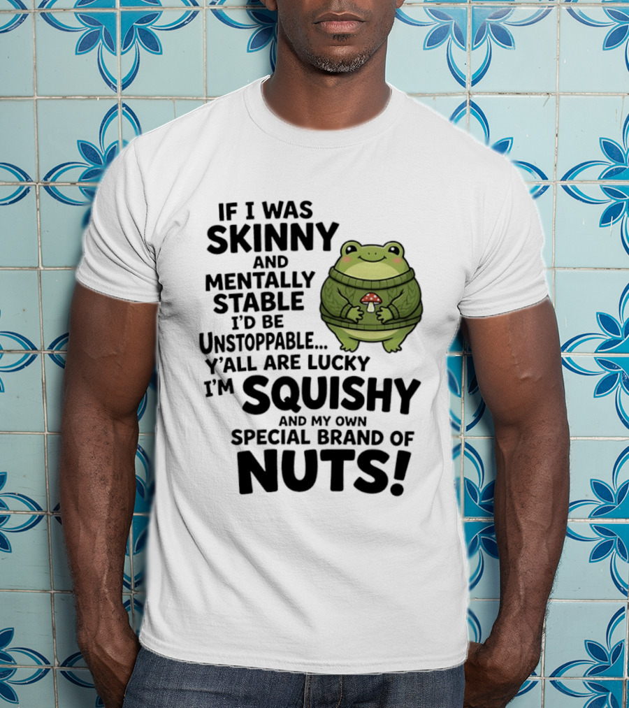 If I Was Skinny And Mentally Stable I'd Be Unstoppable Lucky I'm Squishy Special Brand Of Nuts Frog T-Shirt