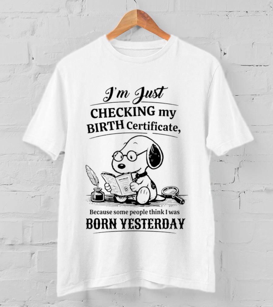 I'm Just Checking My Birth Certificate Snoopy Born Yesterday T-Shirt