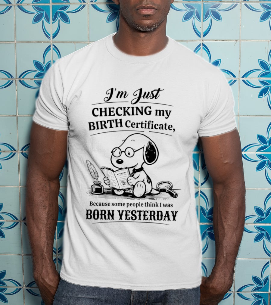 I'm Just Checking My Birth Certificate Snoopy Born Yesterday T-Shirt