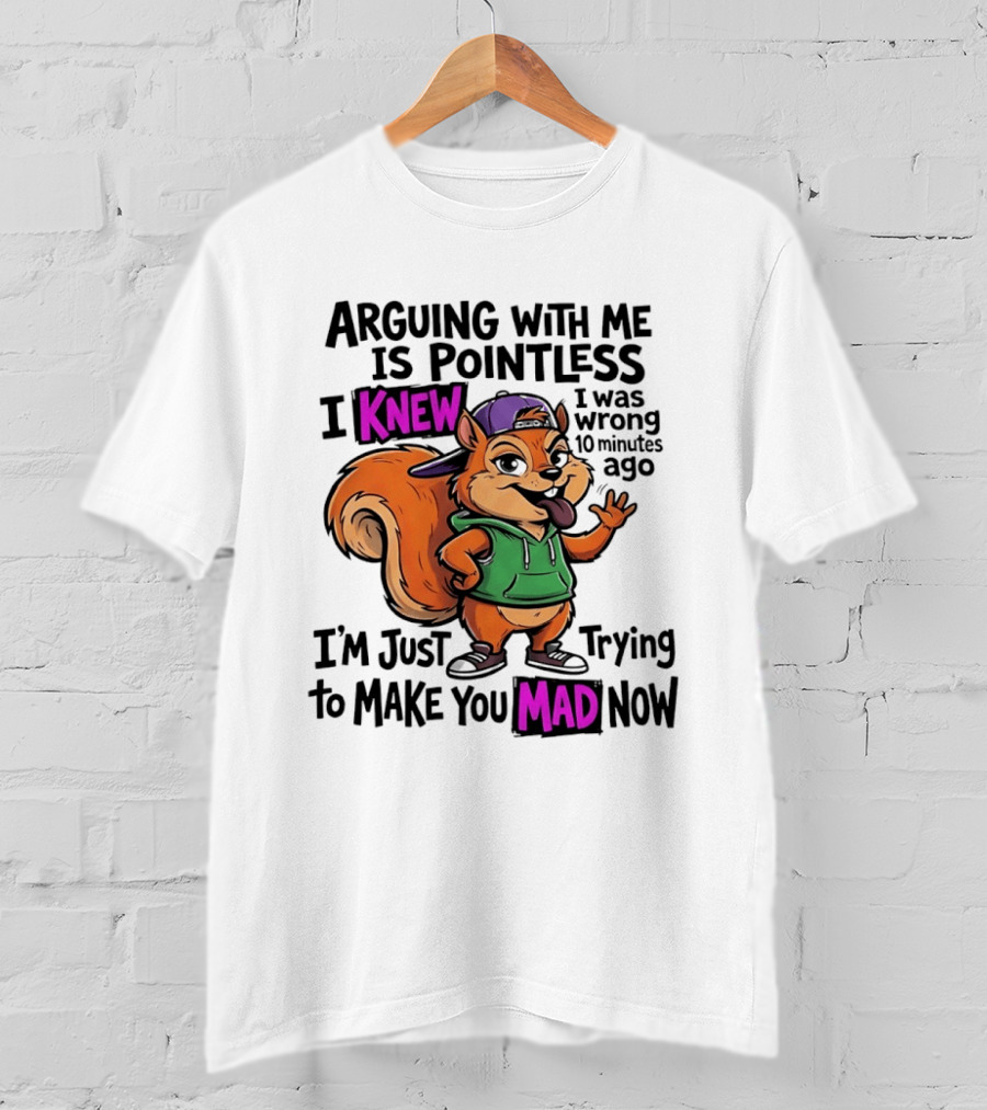 Arguing With Me Is Pointless I Knew I Was Wrong 10 Minutes Ago I'm Just Trying To Make You Mad Now Squirrel T-Shirt