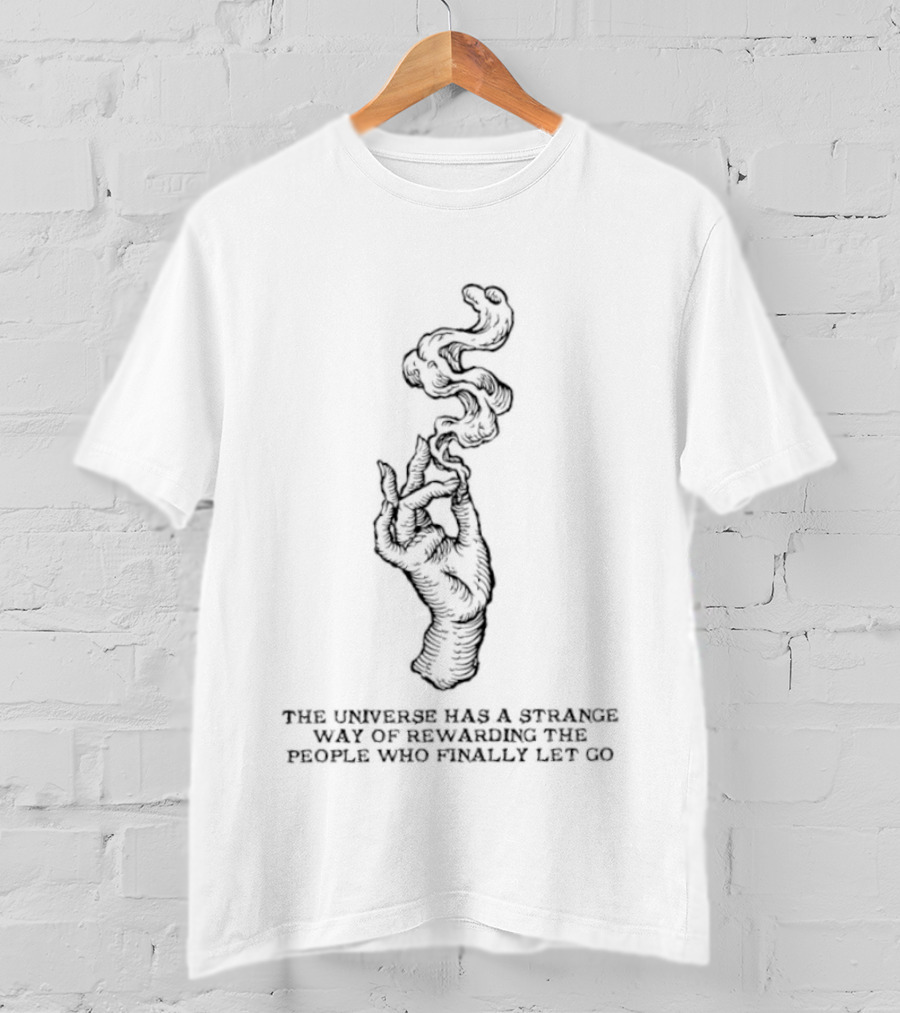 The Universe Has A Strange Way Of Rewarding The People Who Finally Let Go Hand And Smoke T-Shirt