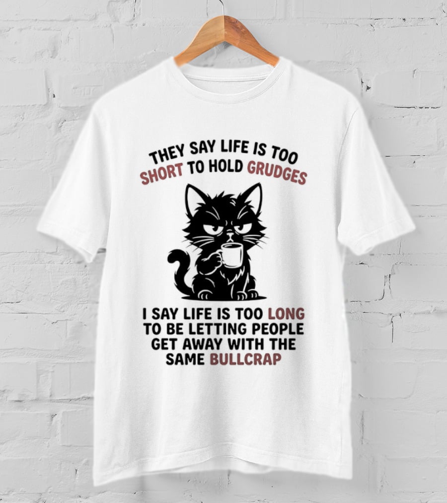They Say Life Is Too Short To Hold Grudges Cat Life Is Too Long Same Bullcrap T-Shirt