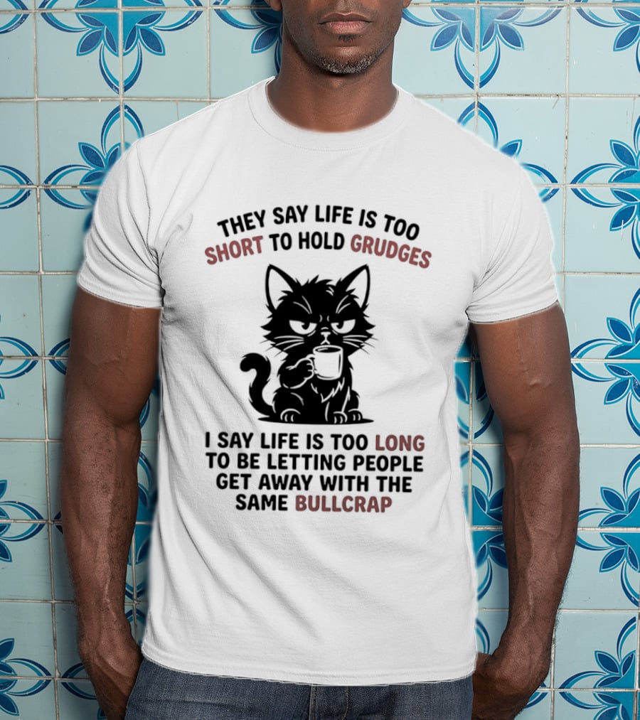 They Say Life Is Too Short To Hold Grudges Cat Life Is Too Long Same Bullcrap T-Shirt