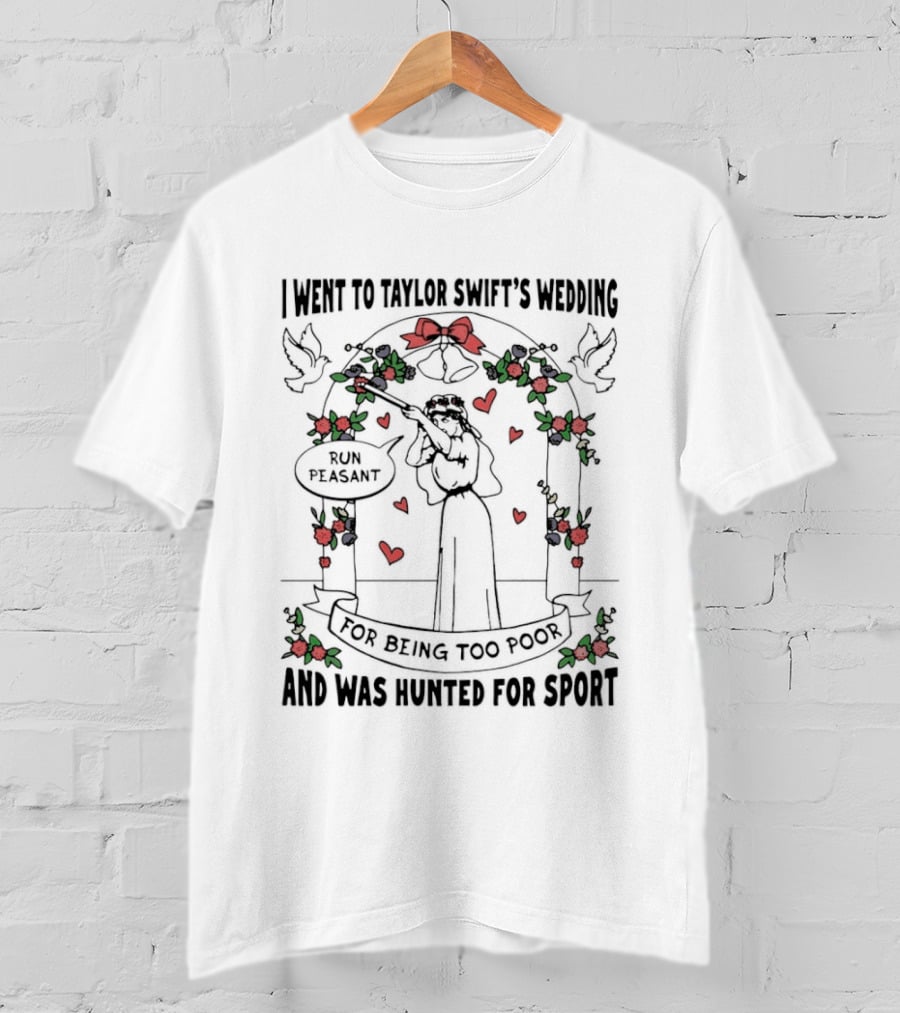 I Went To Taylor Swift's Wedding And Was Hunted For Sport Peasant You Being Too Peasant T-Shirt