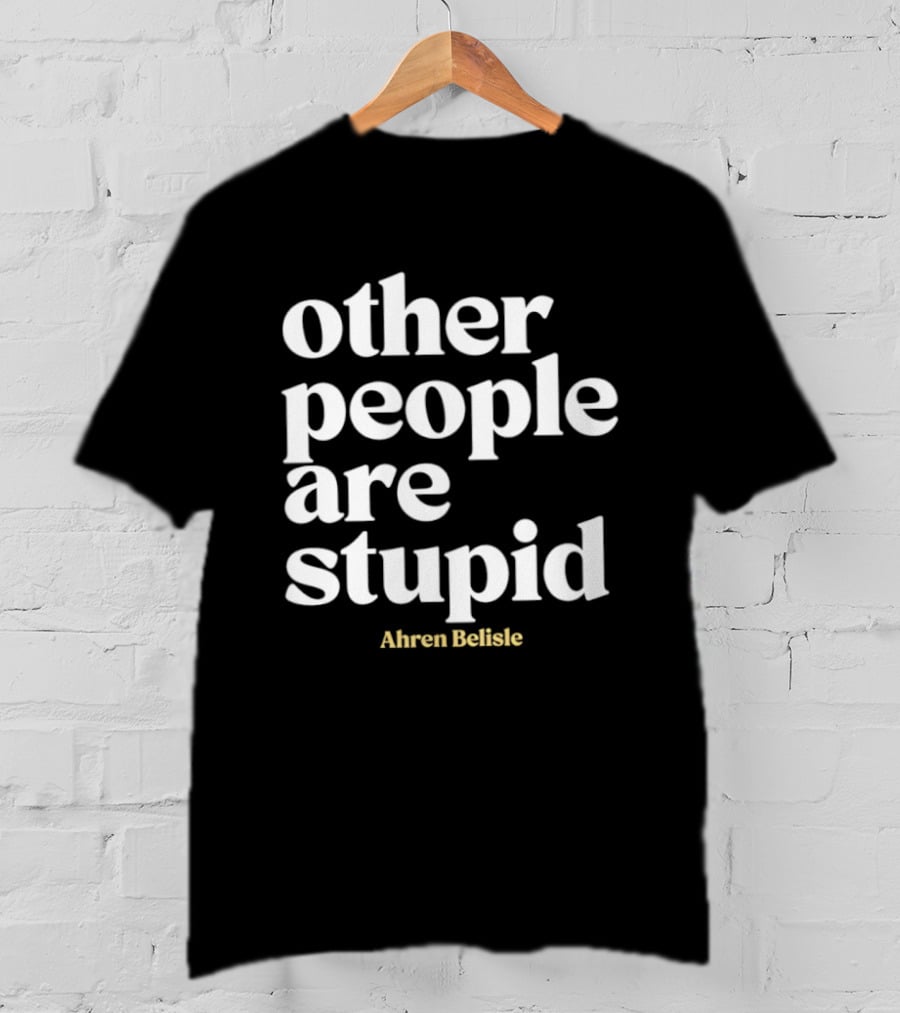Ahren Belisle Other People Are Stupid T-Shirt